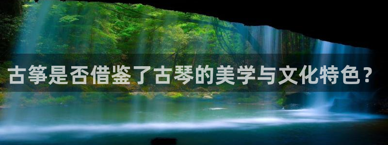 凯发k8娱乐官网旗舰厅：古筝是否借鉴了古琴的美学与文化特色？