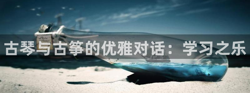 凯发平台医7O777：古琴与古筝的优雅对话：学习之乐