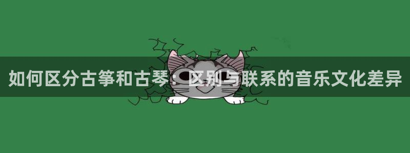 凯发k8国际真人版可靠送38元：如何区分古筝和古琴：区别与联